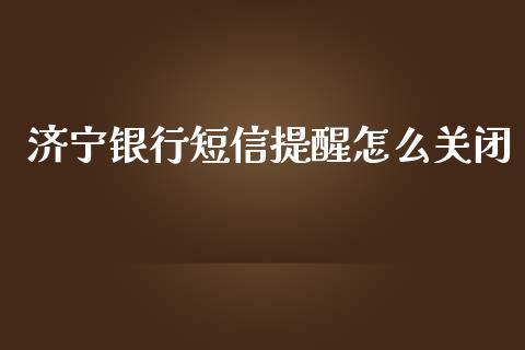 济宁银行短信提醒怎么关闭_https://cj001.lansai.wang_金融问答_第1张