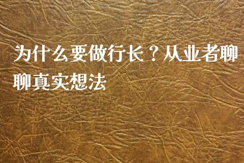 为什么要做行长？从业者聊聊真实想法_https://cj001.lansai.wang_理财问答_第1张