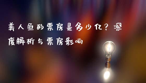 美人鱼的票房是多少亿？深度解析与票房影响_https://cj001.lansai.wang_理财问答_第1张