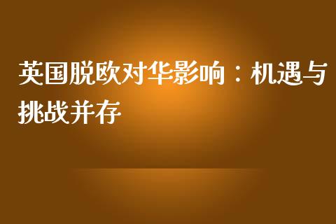 英国脱欧对华影响：机遇与挑战并存_https://cj001.lansai.wang_会计问答_第1张