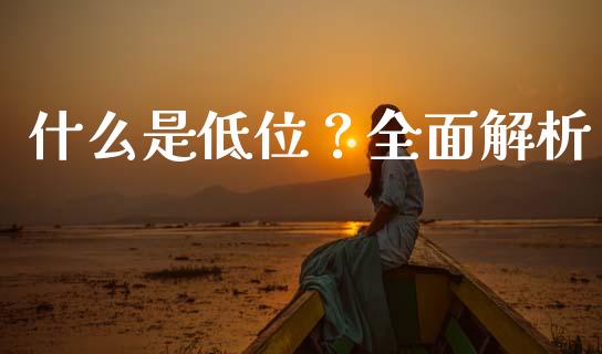 什么是低位？全面解析_https://cj001.lansai.wang_股市问答_第1张