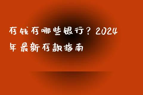 存钱存哪些银行？2024年最新存款指南_https://cj001.lansai.wang_理财问答_第1张