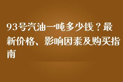 93号汽油一吨多少钱？最新价格、影响因素及购买指南_https://cj001.lansai.wang_保险问答_第1张
