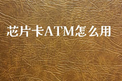 芯片卡ATM怎么用_https://cj001.lansai.wang_理财问答_第1张