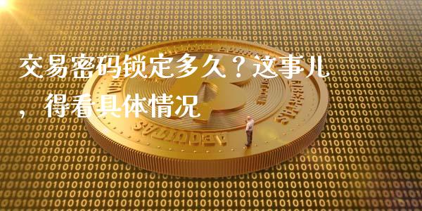 交易密码锁定多久？这事儿，得看具体情况_https://cj001.lansai.wang_财经问答_第1张