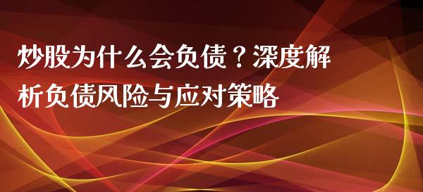炒股为什么会负债？深度解析负债风险与应对策略_https://cj001.lansai.wang_会计问答_第1张