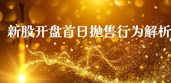 新股开盘首日抛售行为解析_https://cj001.lansai.wang_股市问答_第1张