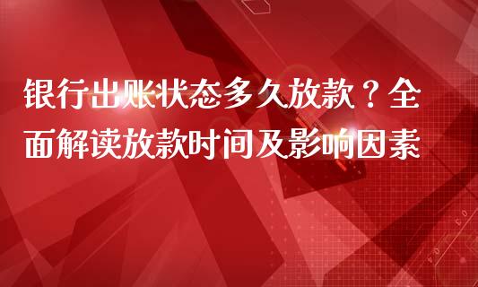 银行出账状态多久放款？全面解读放款时间及影响因素_https://cj001.lansai.wang_金融问答_第1张