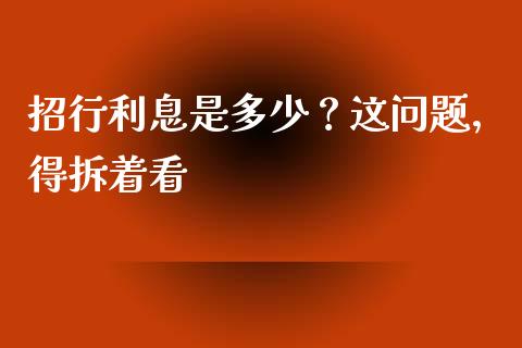 招行利息是多少？这问题，得拆着看_https://cj001.lansai.wang_财经问答_第1张