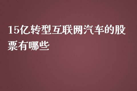 15亿转型互联网汽车的股票有哪些_https://cj001.lansai.wang_理财问答_第1张