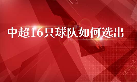 中超16只球队如何选出_https://cj001.lansai.wang_理财问答_第1张