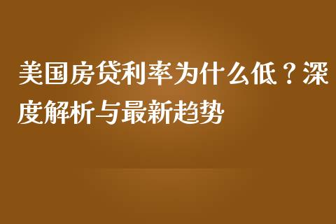 美国房贷利率为什么低？深度解析与最新趋势_https://cj001.lansai.wang_金融问答_第1张