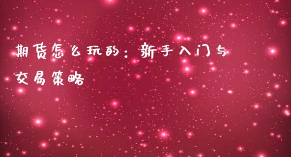 期货怎么玩的：新手入门与交易策略_https://cj001.lansai.wang_金融问答_第1张