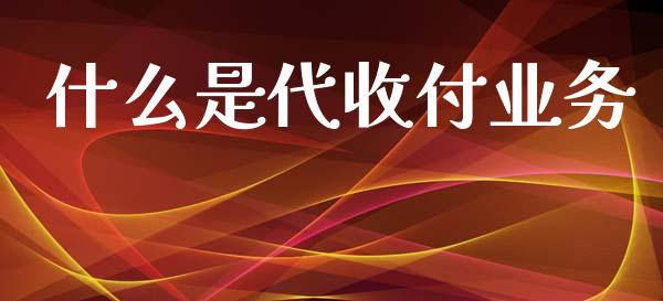 什么是代收付业务_https://cj001.lansai.wang_金融问答_第1张