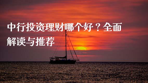 中行投资理财哪个好？全面解读与推荐_https://cj001.lansai.wang_财经问答_第1张