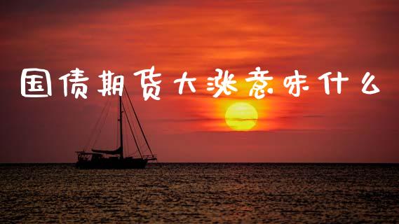 国债期货大涨意味什么_https://cj001.lansai.wang_期货问答_第1张