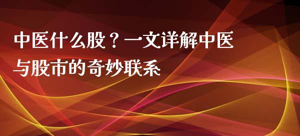 中医什么股？一文详解中医与股市的奇妙联系_https://cj001.lansai.wang_期货问答_第1张