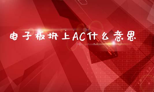 电子板块上AC什么意思_https://cj001.lansai.wang_期货问答_第1张