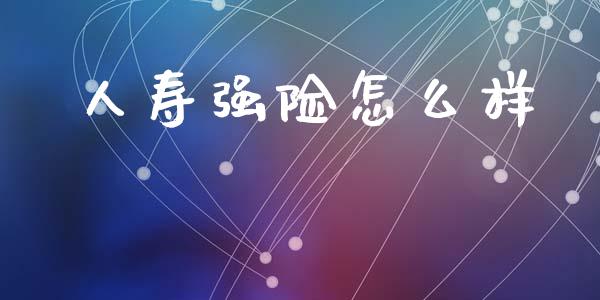 人寿强险怎么样_https://cj001.lansai.wang_保险问答_第1张