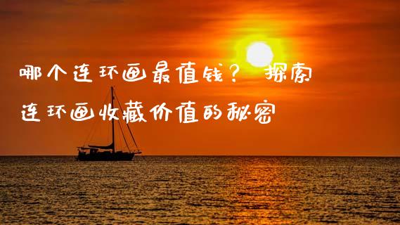 哪个连环画最值钱？ 探索连环画收藏价值的秘密_https://cj001.lansai.wang_财经问答_第1张