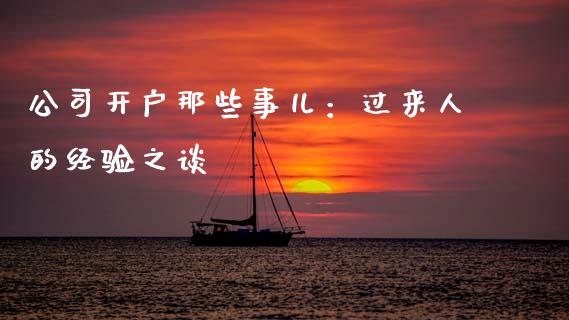 公司开户那些事儿：过来人的经验之谈_https://cj001.lansai.wang_股市问答_第1张