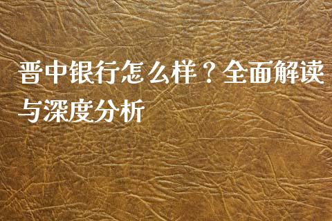 晋中银行怎么样？全面解读与深度分析_https://cj001.lansai.wang_保险问答_第1张