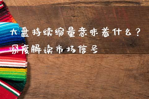 大盘持续缩量意味着什么？深度解读市场信号_https://cj001.lansai.wang_期货问答_第1张