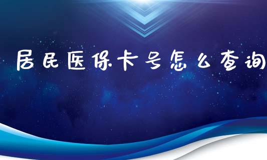 居民医保卡号怎么查询_https://cj001.lansai.wang_保险问答_第1张