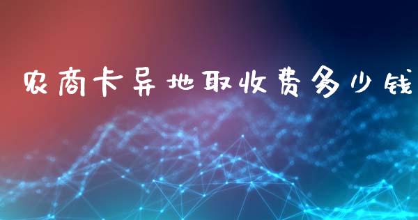 农商卡异地取收费多少钱_https://cj001.lansai.wang_理财问答_第1张