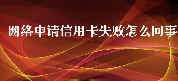 网络申请信用卡失败怎么回事_https://cj001.lansai.wang_金融问答_第1张