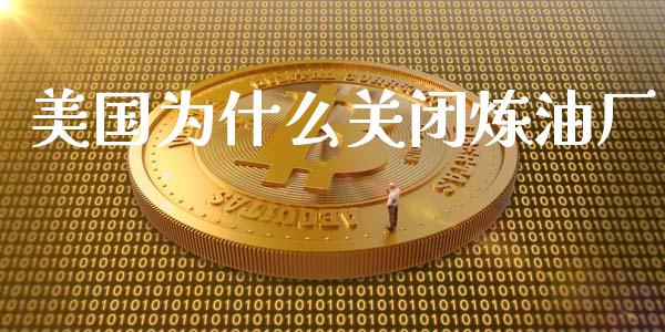 美国为什么关闭炼油厂_https://cj001.lansai.wang_财经问答_第1张