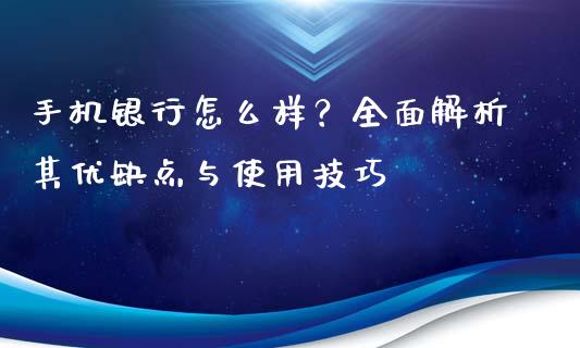 手机银行怎么样？全面解析其优缺点与使用技巧_https://cj001.lansai.wang_会计问答_第1张