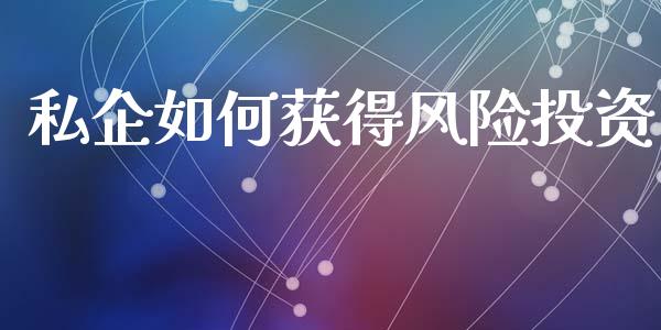 私企如何获得风险投资_https://cj001.lansai.wang_期货问答_第1张