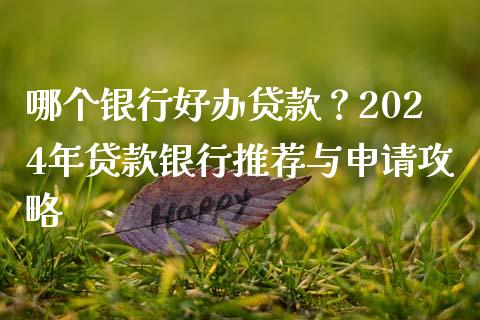 哪个银行好办贷款？2024年贷款银行推荐与申请攻略_https://cj001.lansai.wang_金融问答_第1张