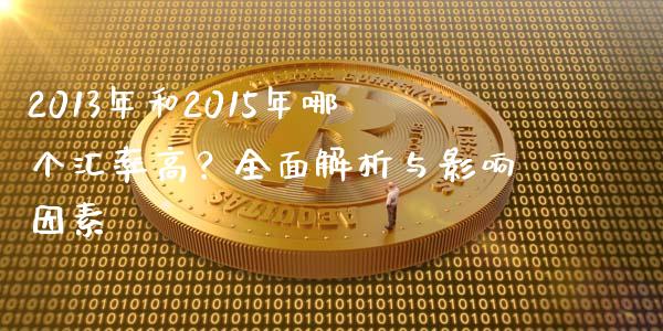 2013年和2015年哪个汇率高？全面解析与影响因素_https://cj001.lansai.wang_理财问答_第1张