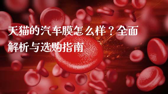 天猫的汽车膜怎么样？全面解析与选购指南_https://cj001.lansai.wang_保险问答_第1张