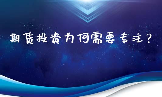 期货投资为何需要专注？_https://cj001.lansai.wang_财经问答_第1张