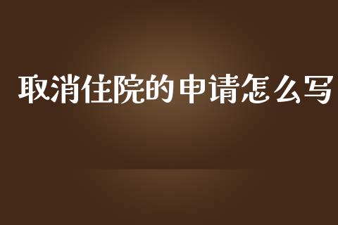 取消住院的申请怎么写_https://cj001.lansai.wang_保险问答_第1张