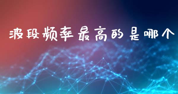 波段频率最高的是哪个_https://cj001.lansai.wang_金融问答_第1张