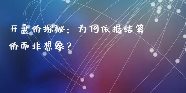 开盘价探秘：为何依据结算价而非想象？_https://cj001.lansai.wang_财经问答_第1张