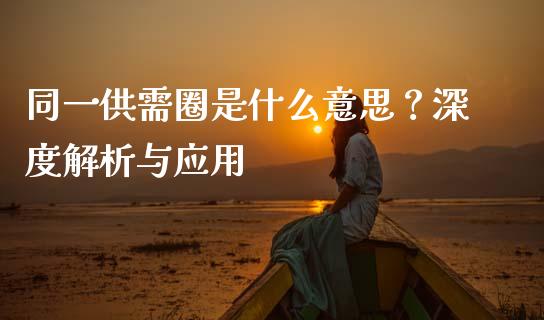 同一供需圈是什么意思?深度解析与应用_财经百问_第1张_财经百问网 同一供需圈是什么意思?深度解析与应用_https://cj001.lansai.wang_财经百问_第1张