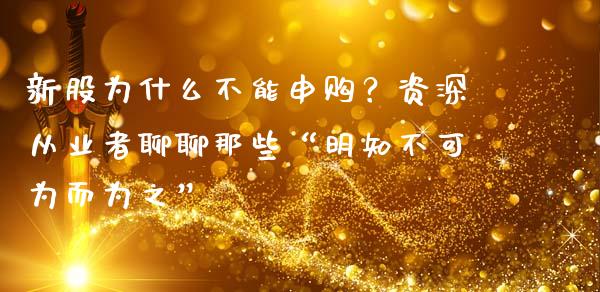 新股为什么不能申购？资深从业者聊聊那些“明知不可为而为之”_https://cj001.lansai.wang_理财问答_第1张