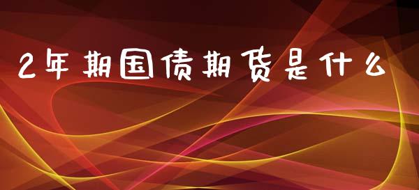 2年期国债期货是什么_https://cj001.lansai.wang_期货问答_第1张