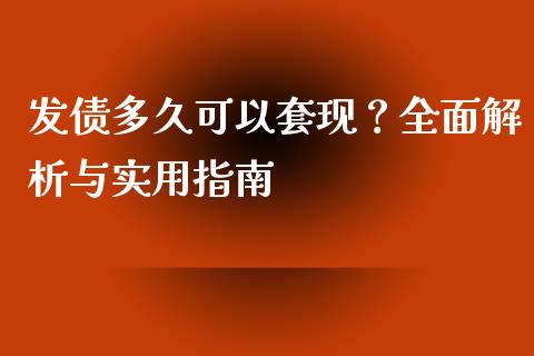 发债多久可以套现？全面解析与实用指南_https://cj001.lansai.wang_财经问答_第1张