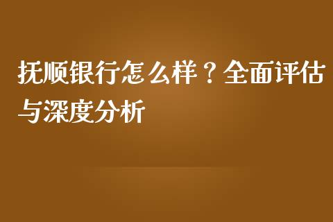 抚顺银行怎么样？全面评估与深度分析_https://cj001.lansai.wang_金融问答_第1张