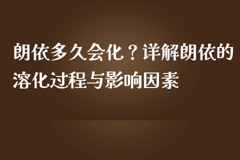 朗依多久会化？详解朗依的溶化过程与影响因素_https://cj001.lansai.wang_财经百问_第1张