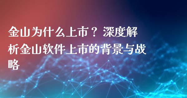 金山为什么上市？ 深度解析金山软件上市的背景与战略_https://cj001.lansai.wang_金融问答_第1张