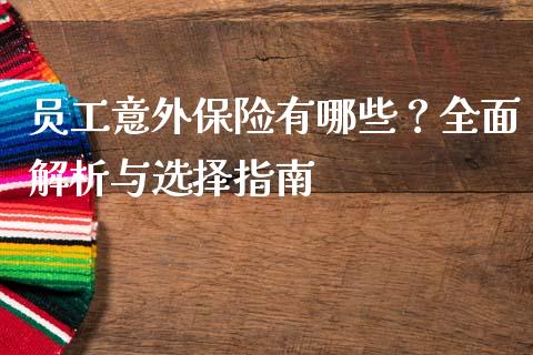 员工意外保险有哪些？全面解析与选择指南_https://cj001.lansai.wang_理财问答_第1张