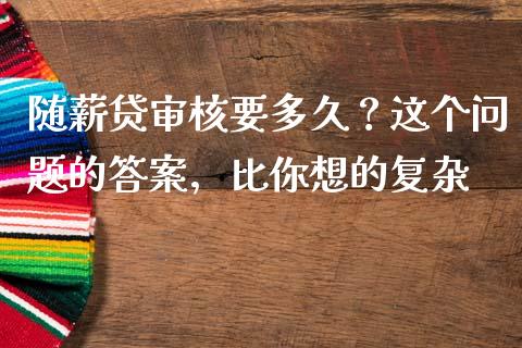 随薪贷审核要多久？这个问题的答案，比你想的复杂_https://cj001.lansai.wang_期货问答_第1张