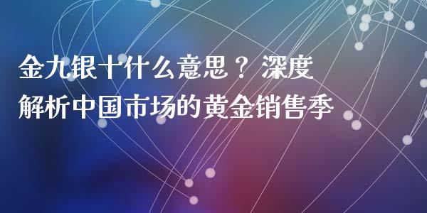 金九银十什么意思？ 深度解析中国市场的黄金销售季_https://cj001.lansai.wang_财经百问_第1张